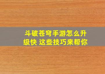 斗破苍穹手游怎么升级快 这些技巧来帮你